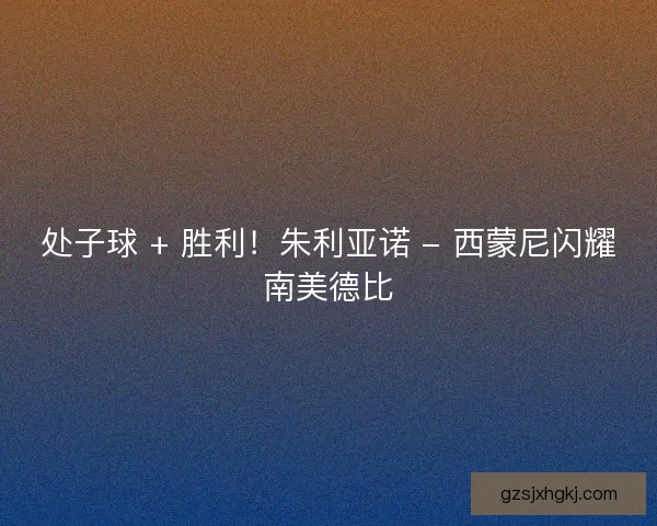 处子球 + 胜利！朱利亚诺 - 西蒙尼闪耀南美德比