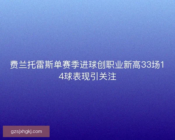 费兰托雷斯单赛季进球创职业新高33场14球表现引关注