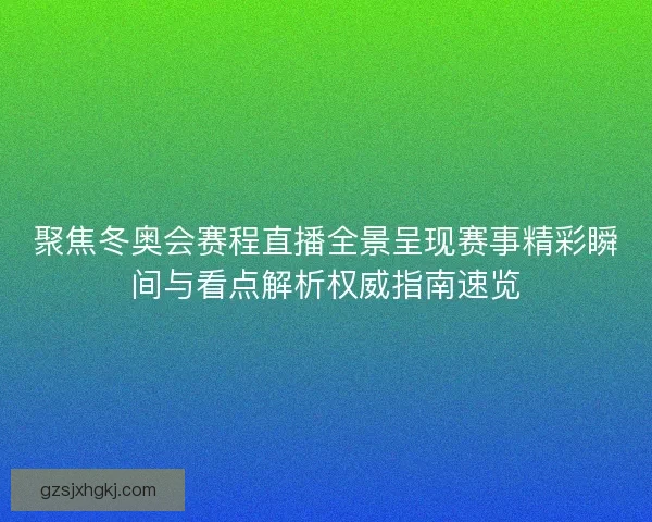 聚焦冬奥会赛程直播全景呈现赛事精彩瞬间与看点解析权威指南速览