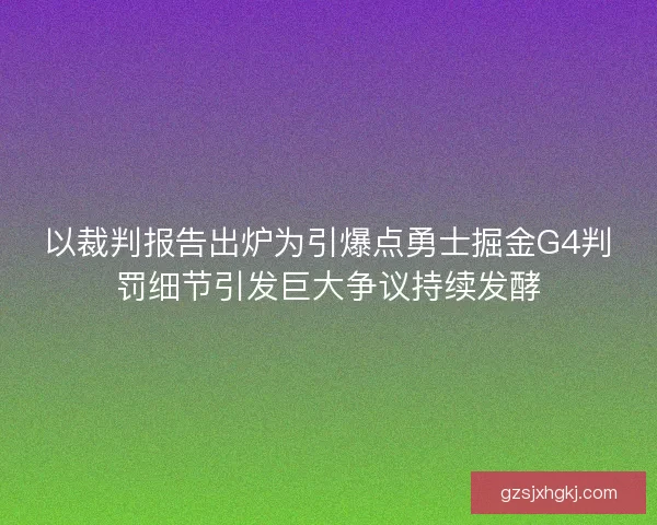 以裁判报告出炉为引爆点勇士掘金G4判罚细节引发巨大争议持续发酵 以裁判报告出炉为引爆点勇士掘金G4判罚细节引发巨大争议持续发酵