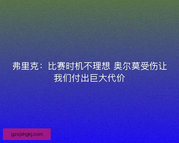 弗里克：比赛时机不理想 奥尔莫受伤让我们付出巨大代价