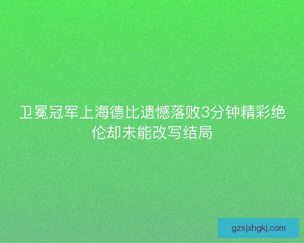 卫冕冠军上海德比遗憾落败3分钟精彩绝伦却未能改写结局
