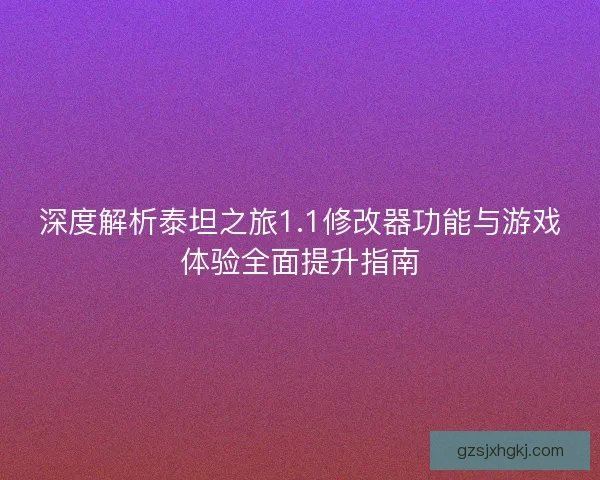深度解析泰坦之旅1.1修改器功能与游戏体验全面提升指南 深度解析泰坦之旅1.1修改器功能与游戏体验全面提升指南