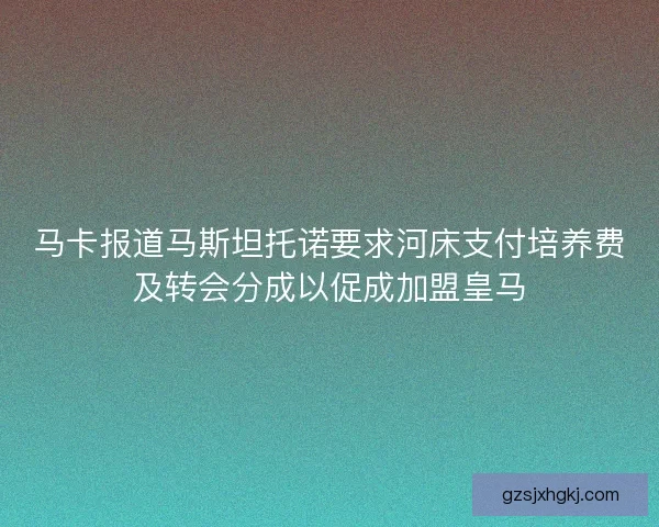 马卡报道马斯坦托诺要求河床支付培养费及转会分成以促成加盟皇马