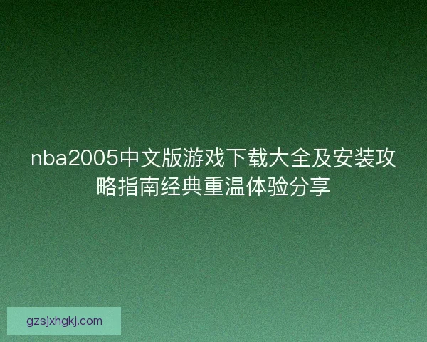 nba2005中文版游戏下载大全及安装攻略指南经典重温体验分享