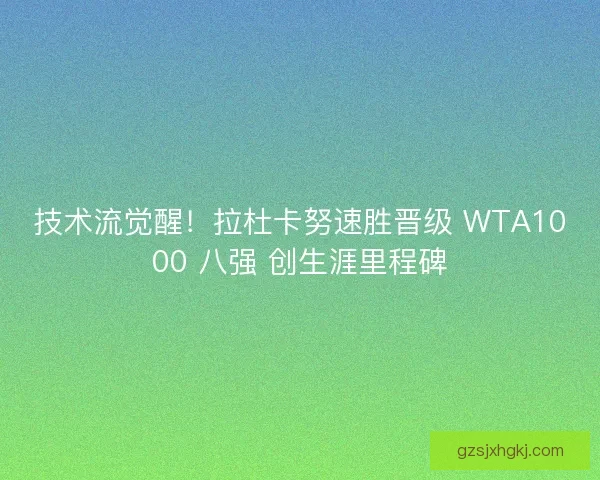 技术流觉醒！拉杜卡努速胜晋级 WTA1000 八强 创生涯里程碑