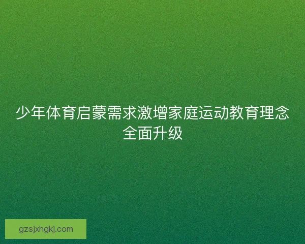 少年体育启蒙需求激增家庭运动教育理念全面升级