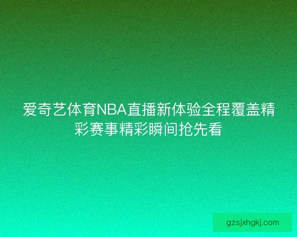 爱奇艺体育NBA直播新体验全程覆盖精彩赛事精彩瞬间抢先看 爱奇艺体育NBA直播新体验全程覆盖精彩赛事精彩瞬间抢先看