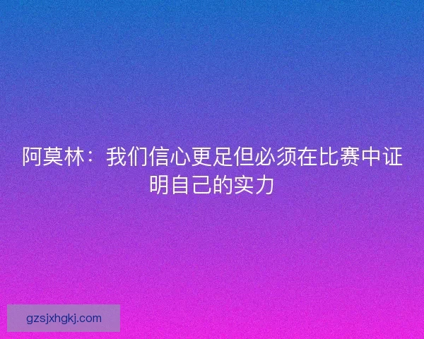 阿莫林：我们信心更足但必须在比赛中证明自己的实力