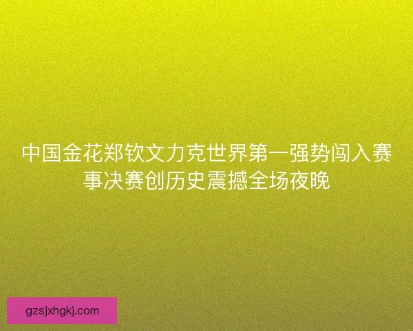 中国金花郑钦文力克世界第一强势闯入赛事决赛创历史震撼全场夜晚